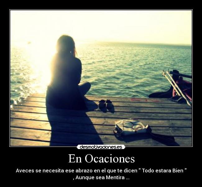 En Ocaciones - Aveces se necesita ese abrazo en el que te dicen Todo estara Bien
, Aunque sea Mentira ...