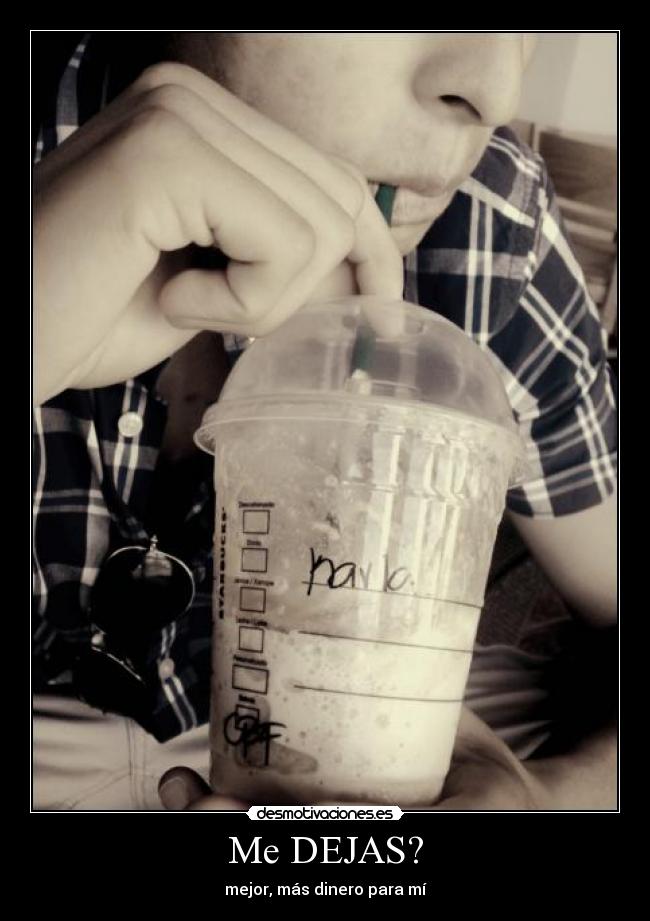 Me DEJAS? - mejor, más dinero para mí