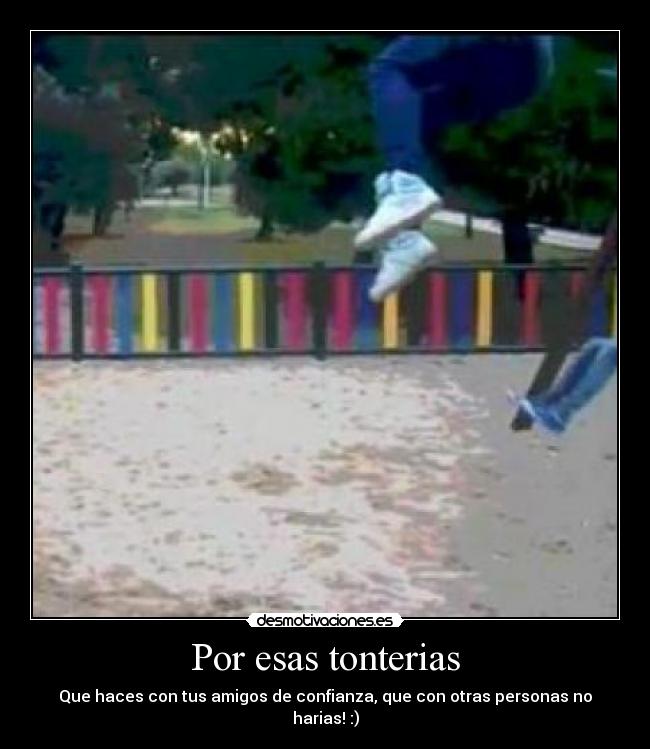 Por esas tonterias -