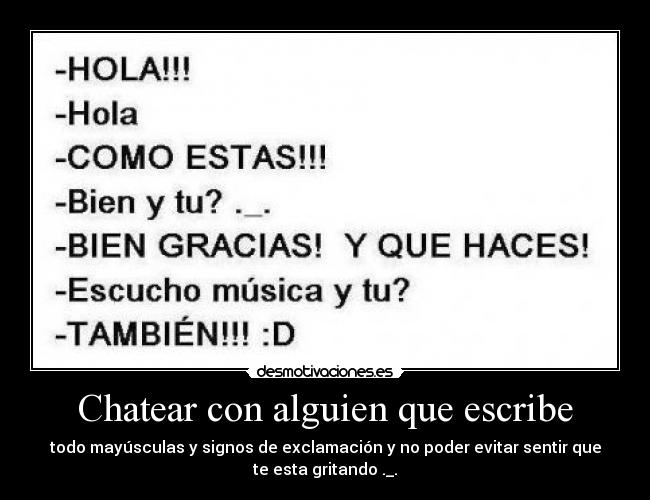 Chatear con alguien que escribe - todo mayúsculas y signos de exclamación y no poder evitar sentir que
te esta gritando ._.