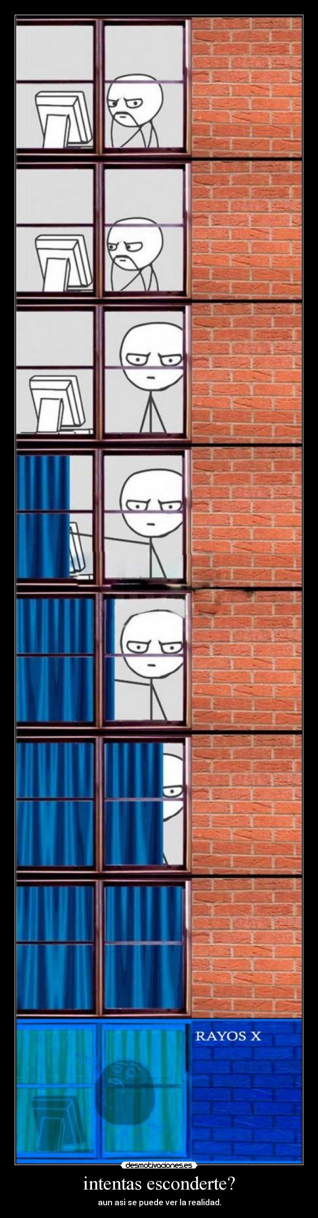 intentas esconderte? - aun asi se puede ver la realidad.