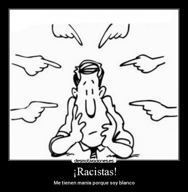 ¡Racistas! - Me tienen manía porque soy blanco