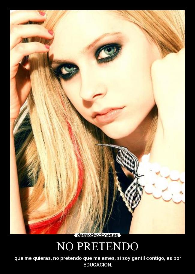 NO PRETENDO - que me quieras, no pretendo que me ames, si soy gentil contigo, es por EDUCACION.