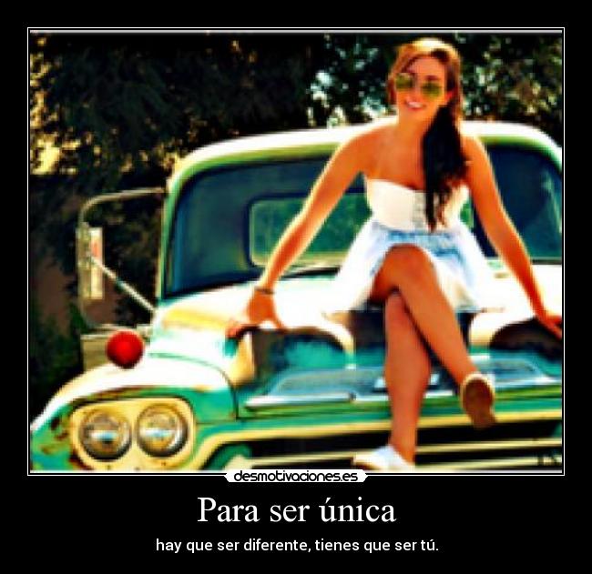 Para ser única - hay que ser diferente, tienes que ser tú.