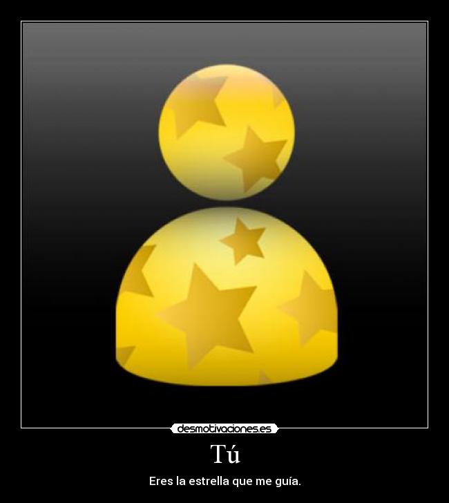 Tú - Eres la estrella que me guía.