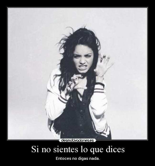 Si no sientes lo que dices - Entoces no digas nada.