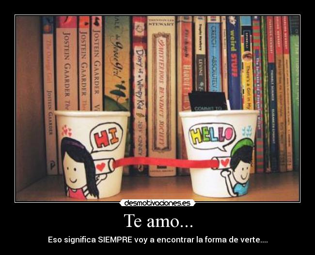 Te amo... - Eso significa SIEMPRE voy a encontrar la forma de verte....
