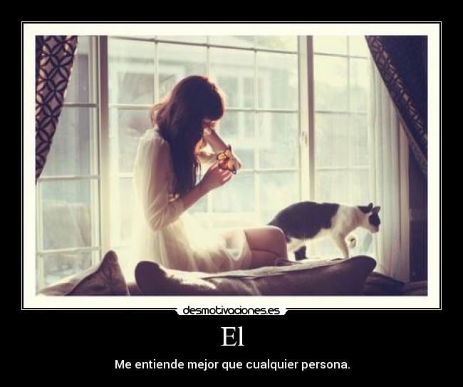 El - Me entiende mejor que cualquier persona.
