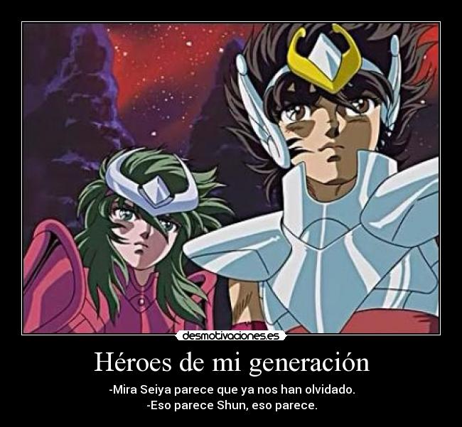 Héroes de mi generación - -Mira Seiya parece que ya nos han olvidado.
-Eso parece Shun, eso parece.