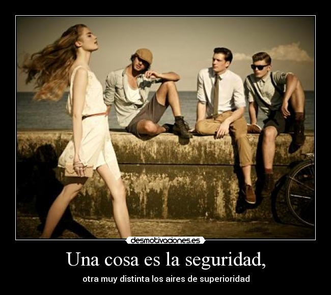 Una cosa es la seguridad, - otra muy distinta los aires de superioridad