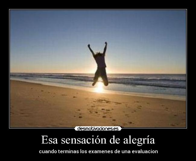Esa sensación de alegría - cuando terminas los examenes de una evaluacion