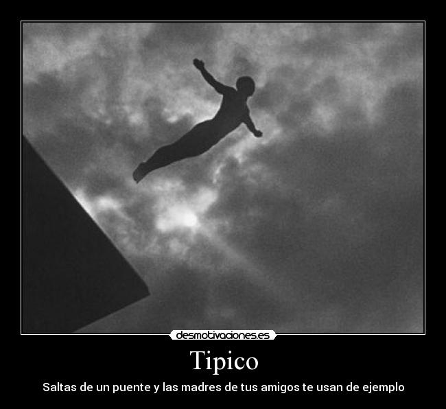 Tipico - Saltas de un puente y las madres de tus amigos te usan de ejemplo