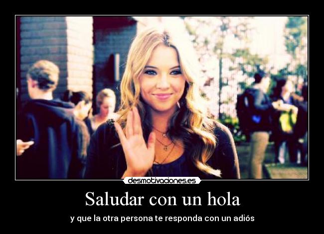 Saludar con un hola - y que la otra persona te responda con un adiós