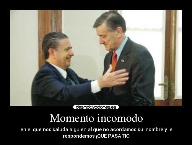 Momento incomodo - en el que nos saluda alguien al que no acordamos su  nombre y le
respondemos ¡QUE PASA TIO