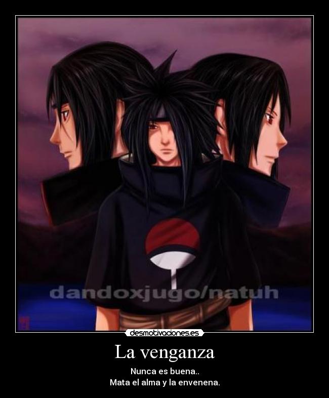 La venganza - Nunca es buena..
Mata el alma y la envenena.