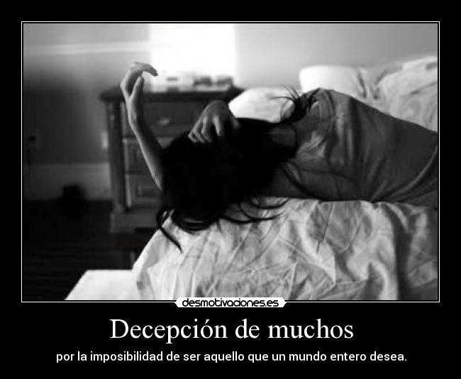 Decepción de muchos - por la imposibilidad de ser aquello que un mundo entero desea.