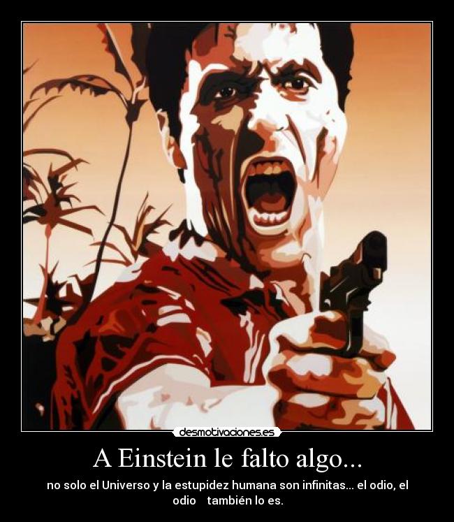 A Einstein le falto algo... - no solo el Universo y la estupidez humana son infinitas... el odio, el
odio    también lo es.