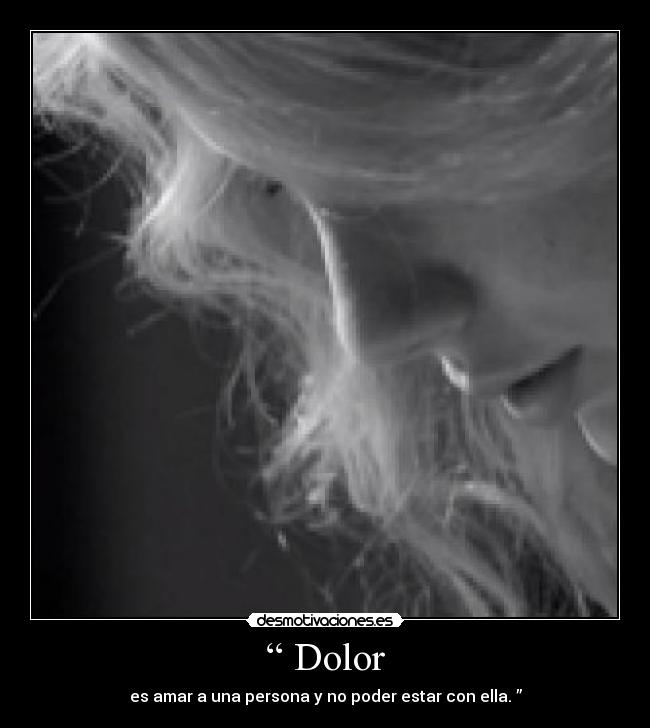 “ Dolor - es amar a una persona y no poder estar con ella. ”