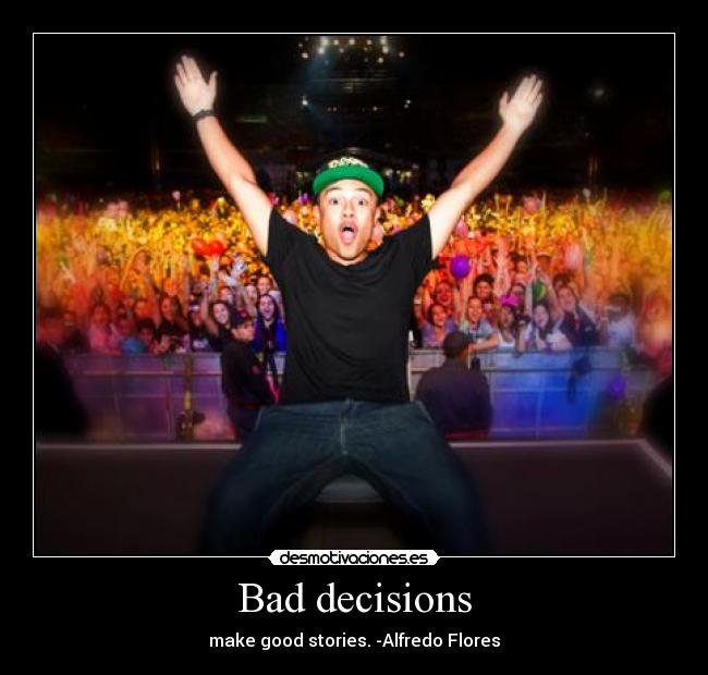 Bad decisions - make good stories. -Alfredo Flores