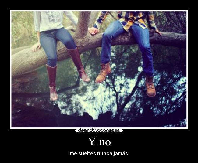 Y no - me sueltes nunca jamás.