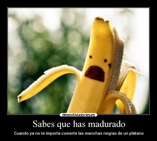 Sabes que has madurado -