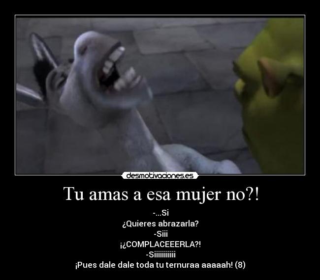 Tu amas a esa mujer no?! -