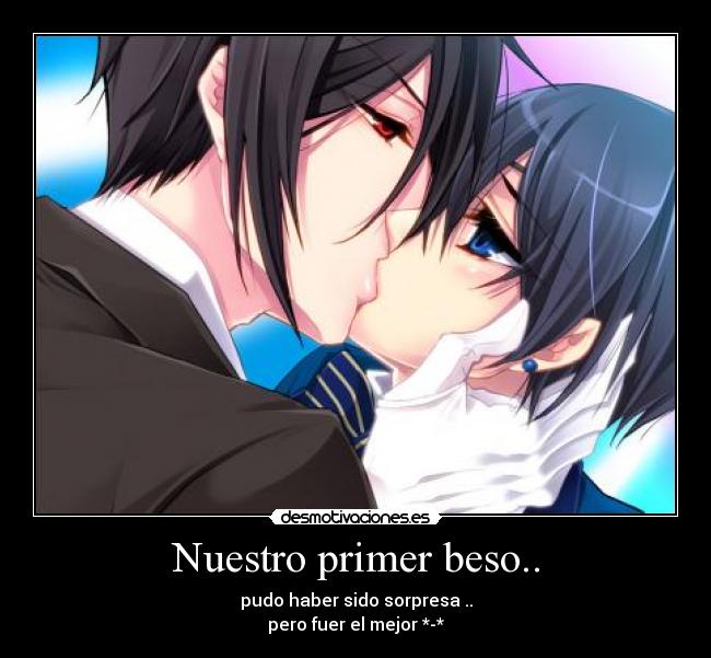 Nuestro primer beso.. - pudo haber sido sorpresa ..
pero fuer el mejor *-*