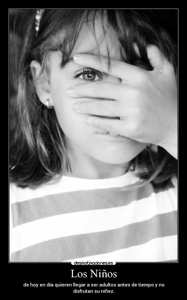 Los Niños - de hoy en día quieren llegar a ser adultos antes de tiempo y no disfrutan su niñez.