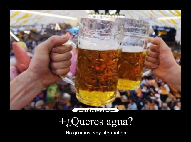 +¿Queres agua? - -No gracias, soy alcohólico.