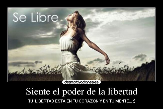 Siente el poder de la libertad - TU LIBERTAD ESTA EN TU CORAZÓN Y EN TU MENTE... :)