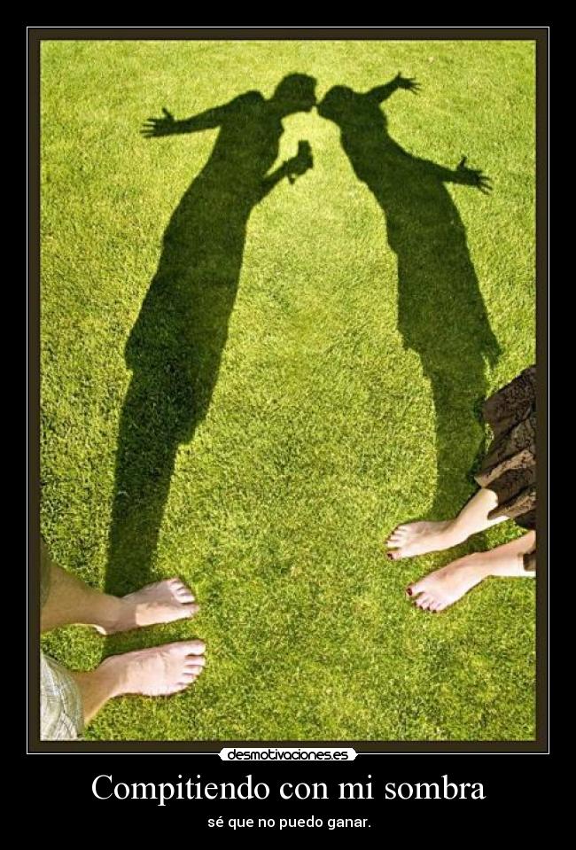 Compitiendo con mi sombra - sé que no puedo ganar.