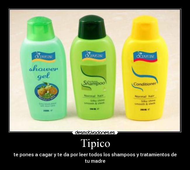 Tipico - te pones a cagar y te da por leer todos los shampoos y tratamientos de tu madre