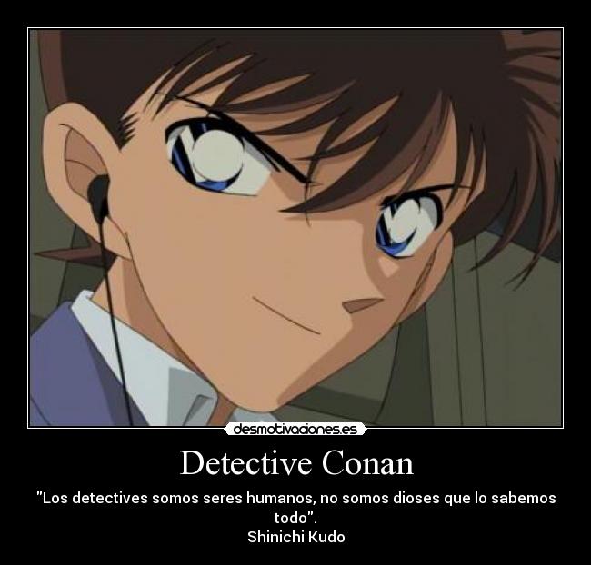 Detective Conan - Los detectives somos seres humanos, no somos dioses que lo sabemos todo.
Shinichi Kudo