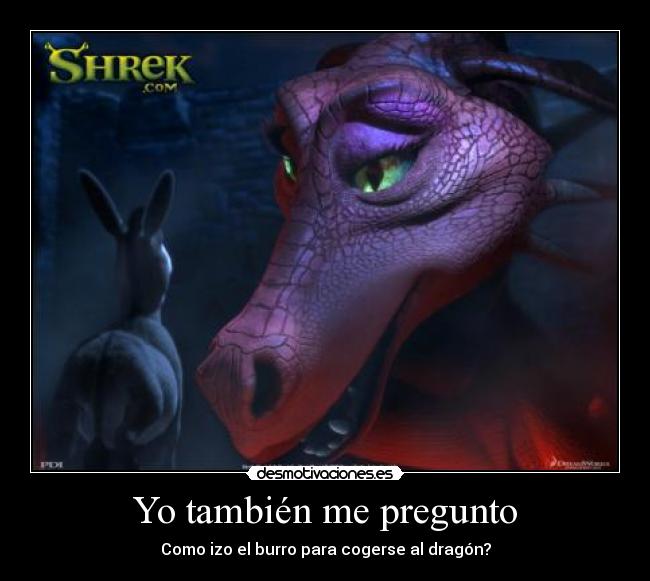 Yo también me pregunto - Como izo el burro para cogerse al dragón?