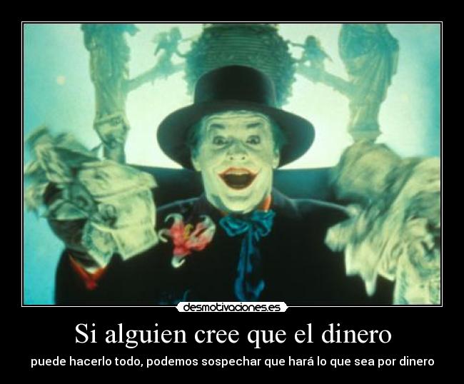 Si alguien cree que el dinero - puede hacerlo todo, podemos sospechar que hará lo que sea por dinero