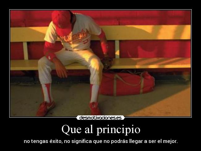 Que al principio - no tengas éxito, no significa que no podrás llegar a ser el mejor.