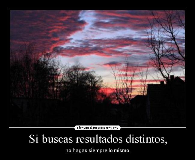 Si buscas resultados distintos, - 