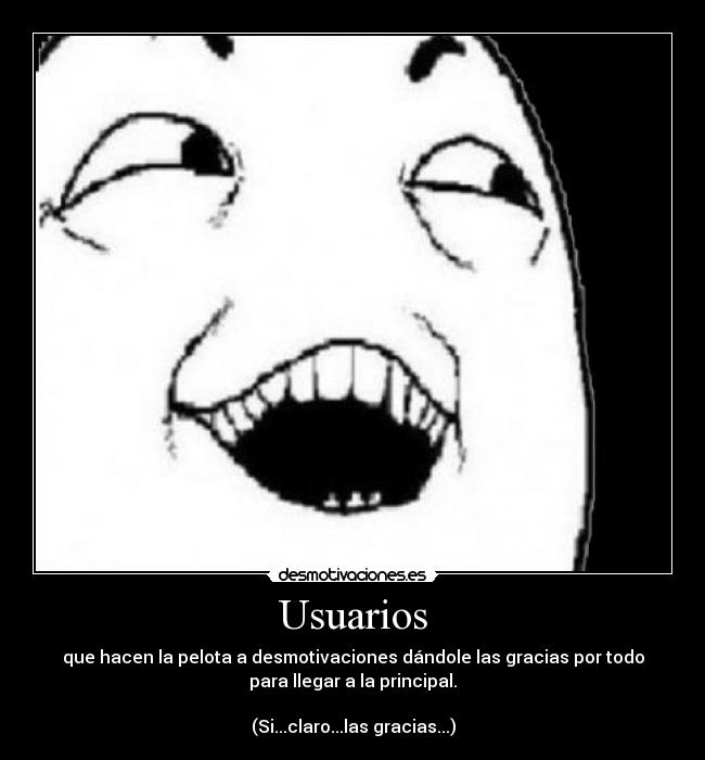 Usuarios - que hacen la pelota a desmotivaciones dándole las gracias por todo
para llegar a la principal.

(Si...claro...las gracias...)