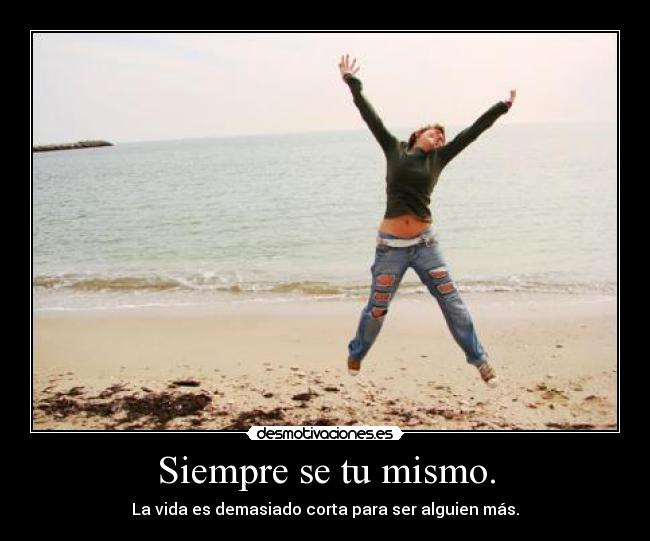 Siempre se tu mismo. - La vida es demasiado corta para ser alguien más.