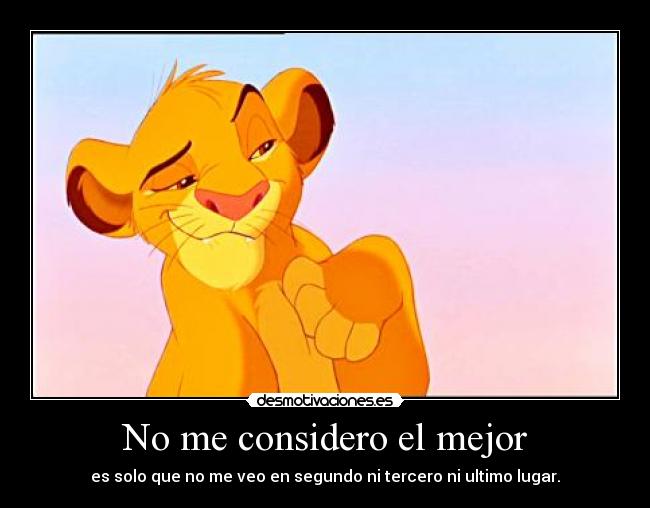 No me considero el mejor - es solo que no me veo en segundo ni tercero ni ultimo lugar.