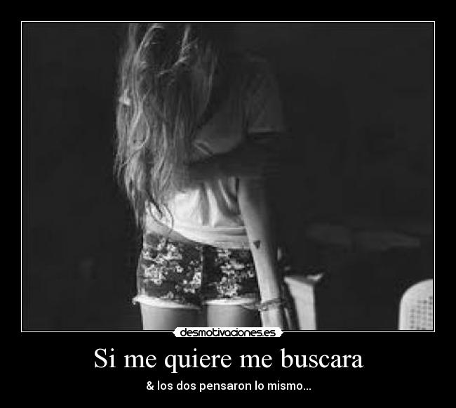 Si me quiere me buscara - & los dos pensaron lo mismo...