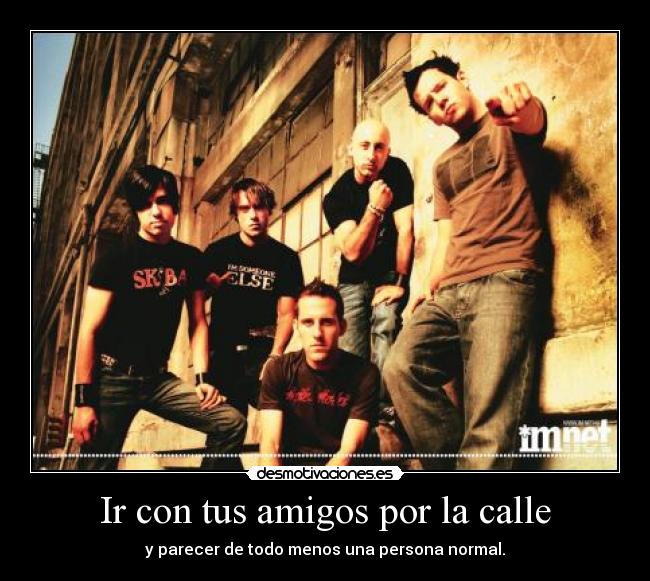 Ir con tus amigos por la calle - y parecer de todo menos una persona normal.