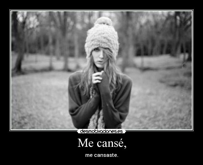 Me cansé, - me cansaste.