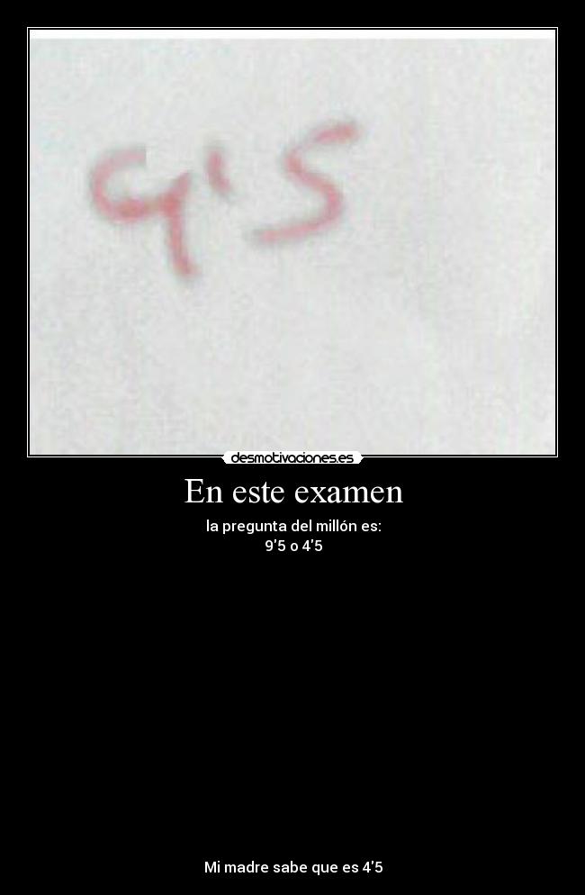 En este examen - la pregunta del millón es:
95 o 45
Mi madre sabe que es 45