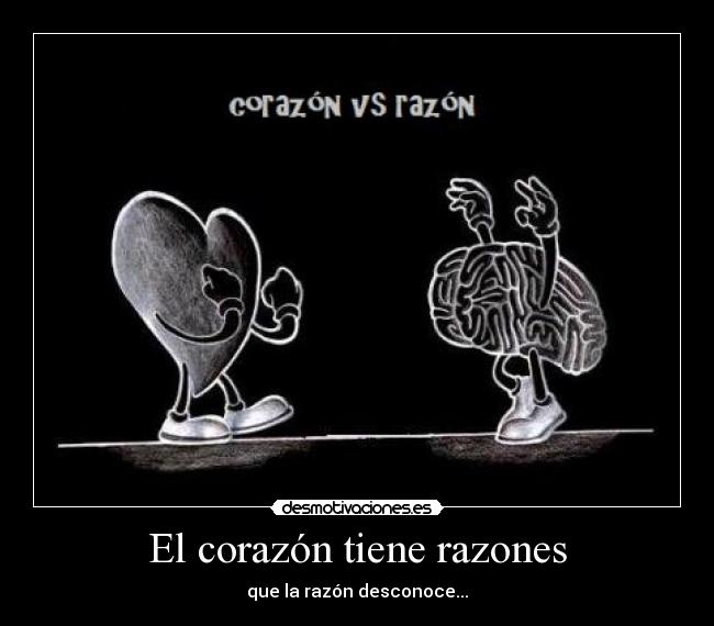 El corazón tiene razones - que la razón desconoce...