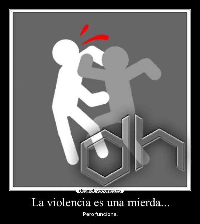 La violencia es una mierda... - Pero funciona.