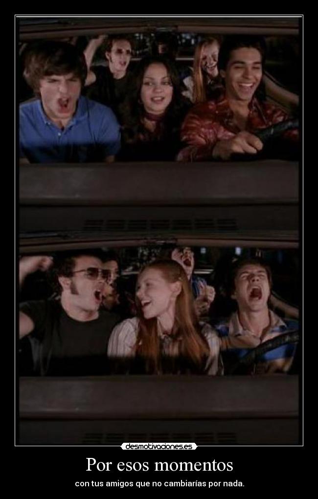 Por esos momentos - con tus amigos que no cambiarías por nada.