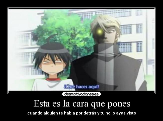 Esta es la cara que pones - cuando alguien te habla por detrás y tu no lo ayas visto