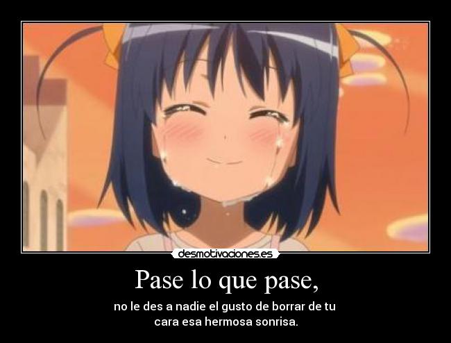Pase lo que pase, - no le des a nadie el gusto de borrar de tu
cara esa hermosa sonrisa.