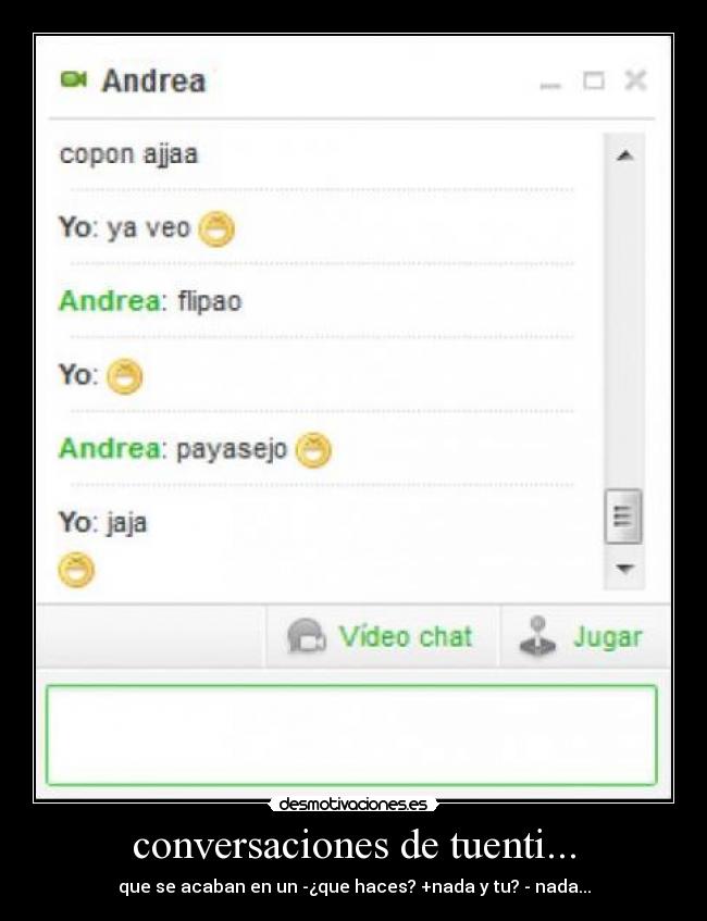 conversaciones de tuenti... - que se acaban en un -¿que haces? +nada y tu? - nada...